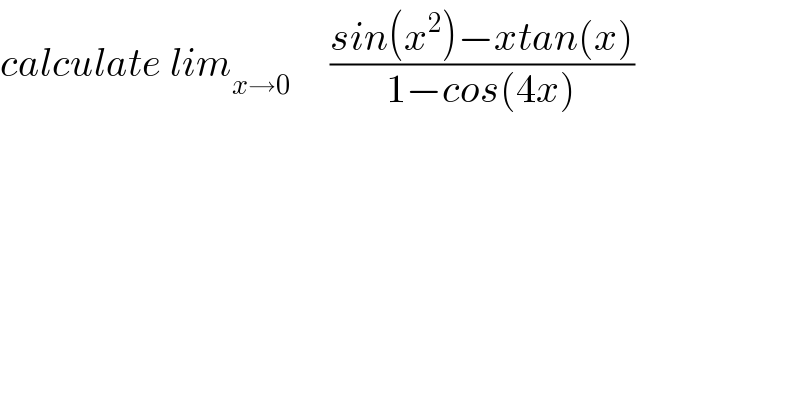 calculate lim_(x→0)      ((sin(x^2 )−xtan(x))/(1−cos(4x)))  