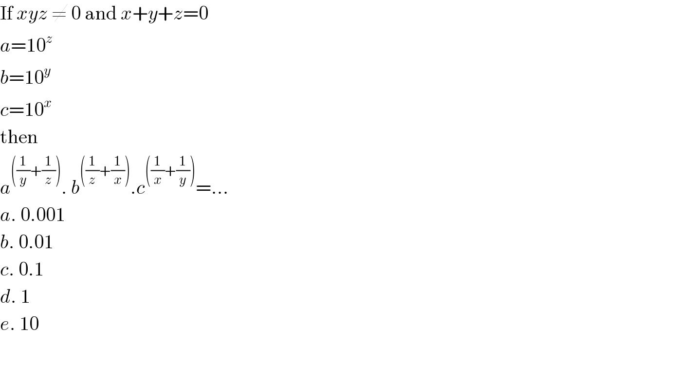 If xyz ≠ 0 and x+y+z=0  a=10^z   b=10^y   c=10^x   then  a^(((1/y)+(1/z))) . b^(((1/z)+(1/x))) .c^(((1/x)+(1/y))) =...  a. 0.001  b. 0.01  c. 0.1  d. 1  e. 10    