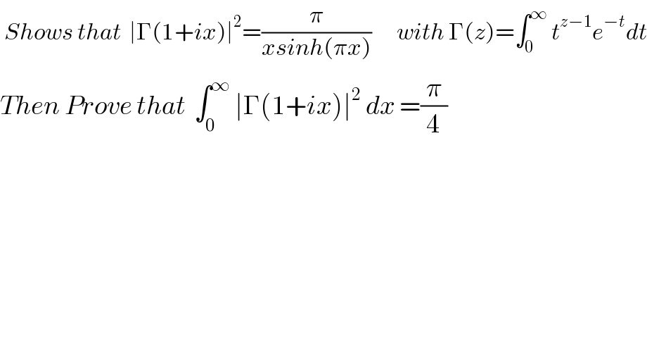  Shows that  ∣Γ(1+ix)∣^2 =(π/(xsinh(πx)))      with Γ(z)=∫_0_  ^∞  t^(z−1) e^(−t) dt  Then Prove that  ∫_0 ^∞  ∣Γ(1+ix)∣^2  dx =(π/4)  