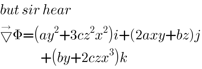 but sir hear   ▽^→ Φ=(ay^2 +3cz^2 x^2 )i+(2axy+bz)j                  +(by+2czx^3 )k  