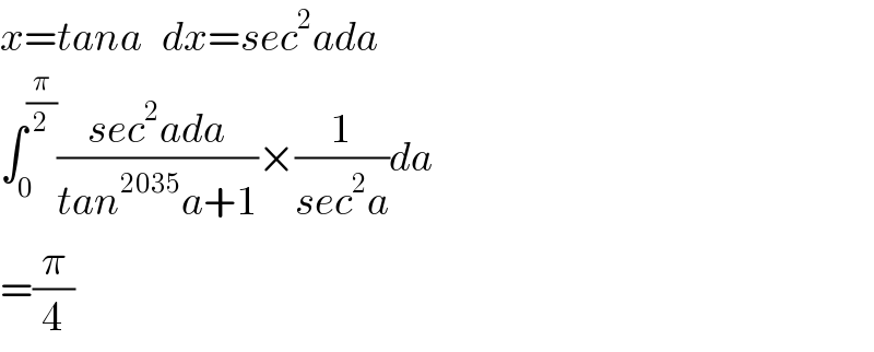 x=tana   dx=sec^2 ada  ∫_0 ^(π/2) ((sec^2 ada)/(tan^(2035) a+1))×(1/(sec^2 a))da  =(π/4)  