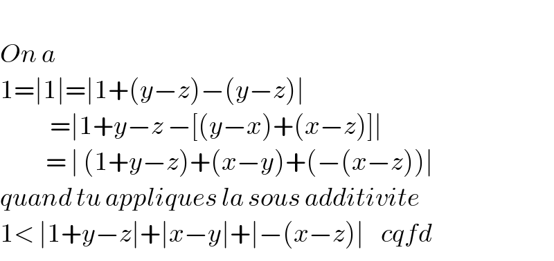     On a  1=∣1∣=∣1+(y−z)−(y−z)∣              =∣1+y−z −[(y−x)+(x−z)]∣             = ∣ (1+y−z)+(x−y)+(−(x−z))∣  quand tu appliques la sous additivite   1< ∣1+y−z∣+∣x−y∣+∣−(x−z)∣    cqfd  