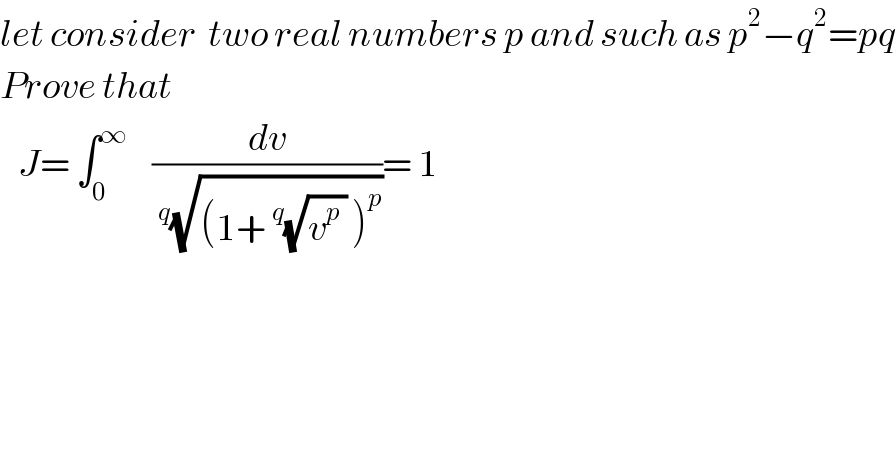let consider  two real numbers p and such as p^2 −q^2 =pq  Prove that     J= ∫_0 ^∞     (dv/(^q (√((1+^q (√(v^p  )) )^p ))))= 1    