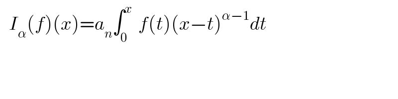    I_α (f)(x)=a_n ∫_0 ^x   f(t)(x−t)^(α−1) dt  