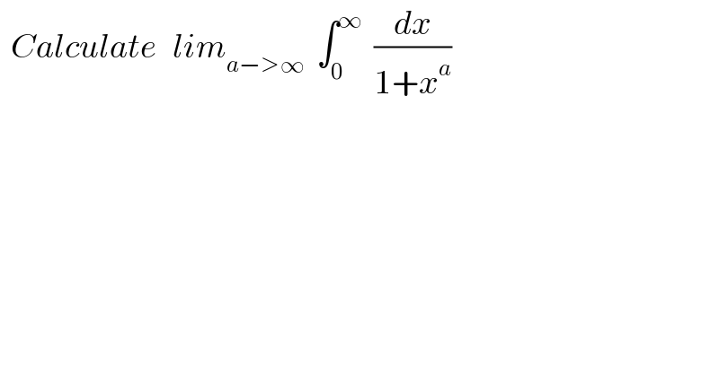   Calculate   lim_(a−>∞)   ∫_0 ^∞   (dx/(1+x^a ))   