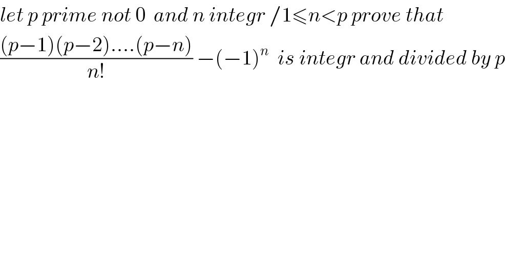 let p prime not 0  and n integr /1≤n<p prove that  (((p−1)(p−2)....(p−n))/(n!)) −(−1)^n   is integr and divided by p  