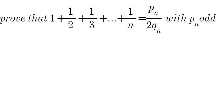 prove that 1 +(1/2) +(1/3) +...+(1/n) =(p_n /(2q_n ))  with p_n odd  