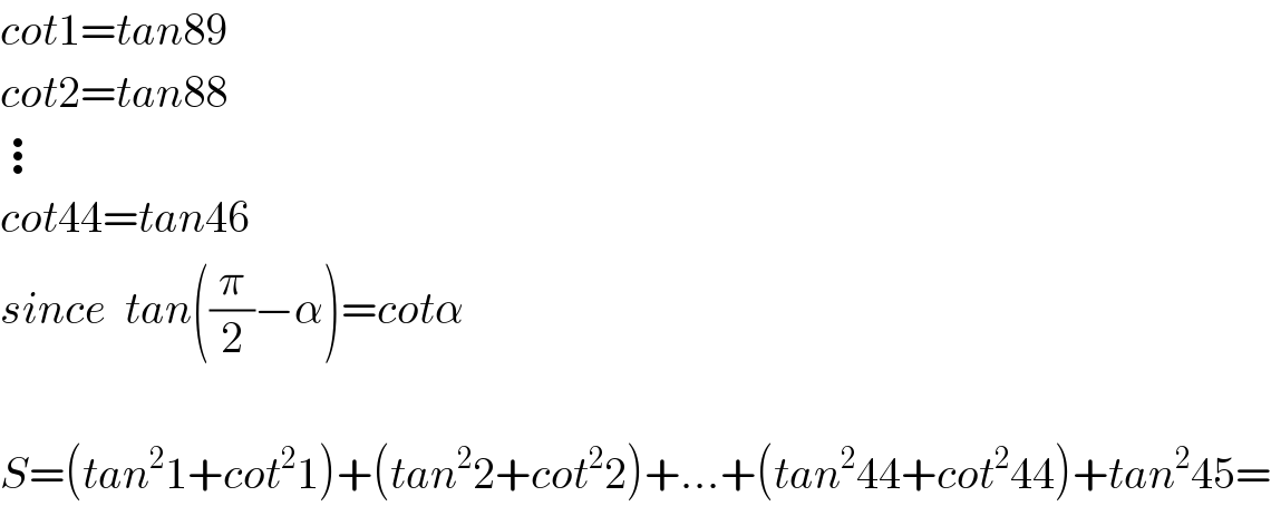 cot1=tan89  cot2=tan88  ⋮  cot44=tan46  since  tan((π/2)−α)=cotα    S=(tan^2 1+cot^2 1)+(tan^2 2+cot^2 2)+...+(tan^2 44+cot^2 44)+tan^2 45=  