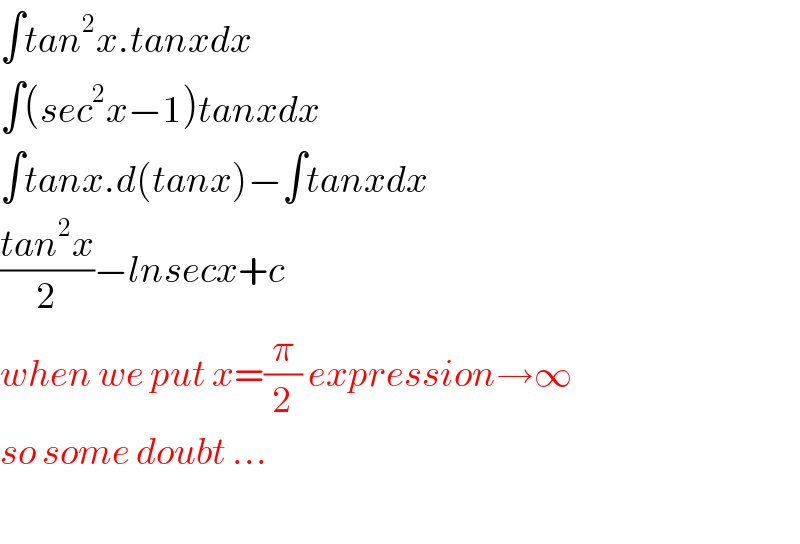 ∫tan^2 x.tanxdx  ∫(sec^2 x−1)tanxdx  ∫tanx.d(tanx)−∫tanxdx  ((tan^2 x)/2)−lnsecx+c  when we put x=(π/2) expression→∞  so some doubt ...    