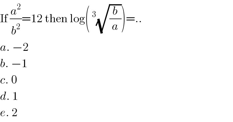 If (a^2 /b^2 )=12 then log(^3 (√(b/a)))=..  a. −2  b. −1  c. 0  d. 1  e. 2  