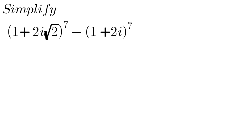  Simplify      (1+ 2i(√2))^7  − (1 +2i)^7   