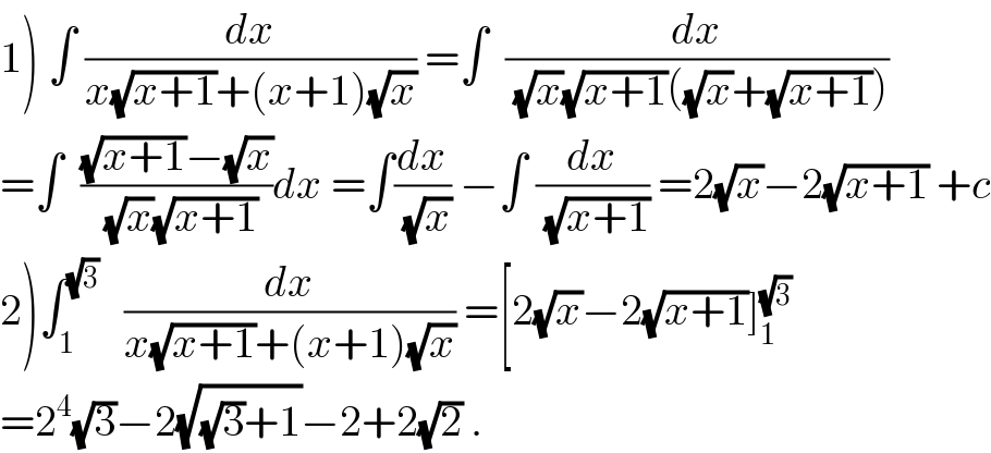 1) ∫ (dx/(x(√(x+1))+(x+1)(√x))) =∫  (dx/( (√x)(√(x+1))((√x)+(√(x+1)))))  =∫  (((√(x+1))−(√x))/( (√x)(√(x+1))))dx =∫(dx/( (√x))) −∫ (dx/( (√(x+1)))) =2(√x)−2(√(x+1)) +c  2)∫_1 ^(√3)    (dx/(x(√(x+1))+(x+1)(√x))) =[2(√x)−2(√(x+1))]_1 ^(√3)   =2^4 (√3)−2(√((√3)+1))−2+2(√2) .  