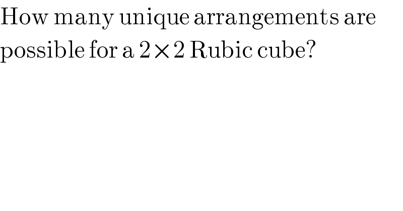 How many unique arrangements are   possible for a 2×2 Rubic cube?  