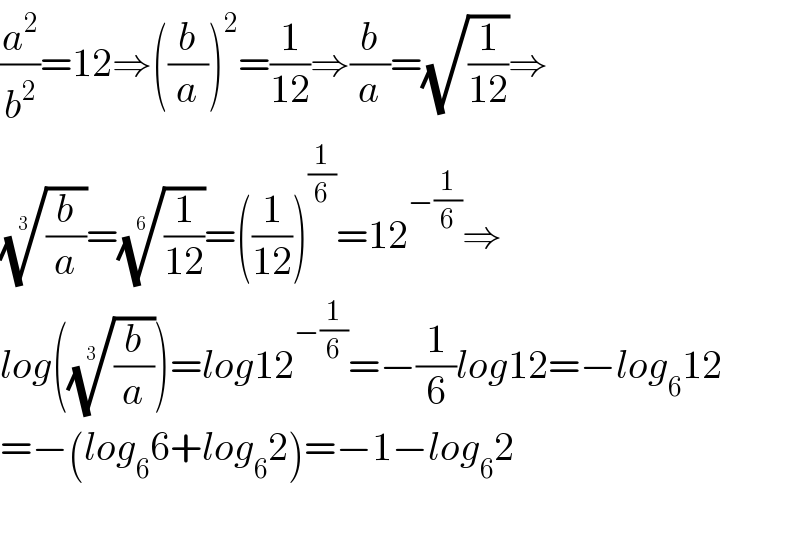 (a^2 /b^2 )=12⇒((b/a))^2 =(1/(12))⇒(b/a)=(√(1/(12)))⇒  ((b/a))^(1/3) =((1/(12)))^(1/6) =((1/(12)))^(1/6) =12^(−(1/6)) ⇒  log(((b/a))^(1/3) )=log12^(−(1/6)) =−(1/6)log12=−log_6 12  =−(log_6 6+log_6 2)=−1−log_6 2    