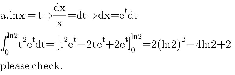 a.lnx = t⇒(dx/x) =dt⇒dx=e^t dt  ∫_0 ^(ln2) t^2 e^t dt= [t^2 e^t −2te^t +2e^t ]_0 ^(ln2) =2(ln2)^2 −4ln2+2  please check.  