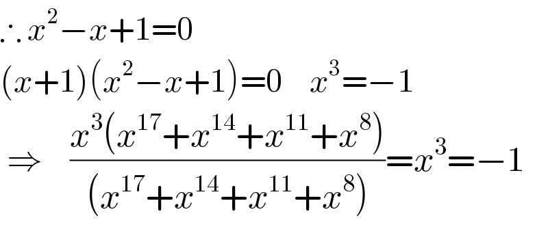 ∴ x^2 −x+1=0  (x+1)(x^2 −x+1)=0     x^3 =−1   ⇒    ((x^3 (x^(17) +x^(14) +x^(11) +x^8 ))/((x^(17) +x^(14) +x^(11) +x^8 )))=x^3 =−1  