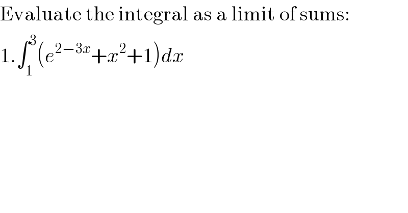 Evaluate the integral as a limit of sums:  1.∫_1 ^3 (e^(2−3x) +x^2 +1)dx  