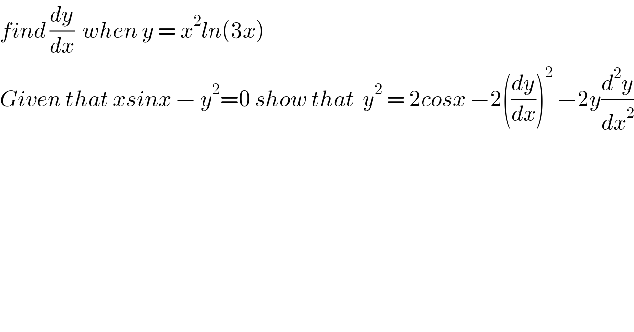 find (dy/dx)  when y = x^2 ln(3x)  Given that xsinx − y^2 =0 show that  y^2  = 2cosx −2((dy/dx))^2  −2y(d^2 y/dx^2 )  