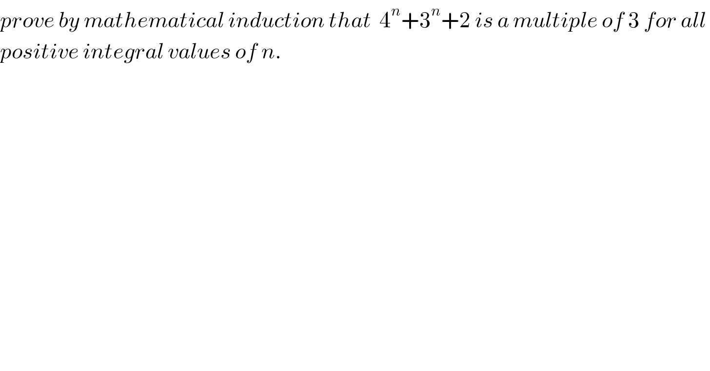 prove by mathematical induction that  4^n +3^n +2 is a multiple of 3 for all   positive integral values of n.  