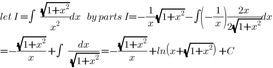 let I =∫   ((√(1+x^2 ))/x^2 )dx   by parts I=−(1/x)(√(1+x^2 ))−∫(−(1/x))((2x)/(2(√(1+x^2 ))))dx  =−((√(1+x^2 ))/x) +∫   (dx/( (√(1+x^2 )))) =−((√(1+x^2 ))/x) +ln(x+(√(1+x^2 ))) +C  