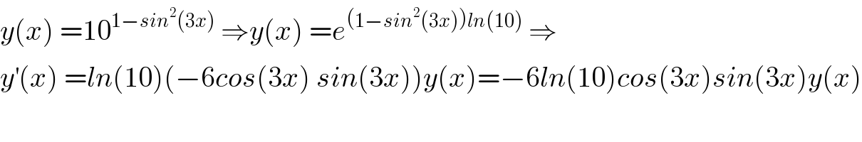 y(x) =10^(1−sin^2 (3x))  ⇒y(x) =e^((1−sin^2 (3x))ln(10))  ⇒  y^′ (x) =ln(10)(−6cos(3x) sin(3x))y(x)=−6ln(10)cos(3x)sin(3x)y(x)  