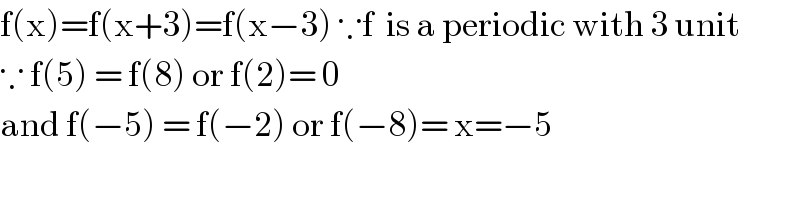 f(x)=f(x+3)=f(x−3) ∵f  is a periodic with 3 unit  ∵ f(5) = f(8) or f(2)= 0  and f(−5) = f(−2) or f(−8)= x=−5  