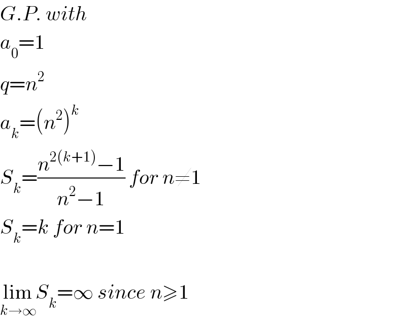 G.P. with  a_0 =1  q=n^2   a_k =(n^2 )^k   S_k =((n^(2(k+1)) −1)/(n^2 −1)) for n≠1  S_k =k for n=1    lim_(k→∞) S_k =∞ since n≥1  