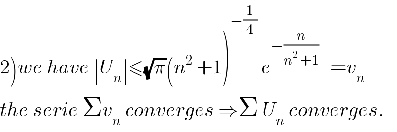 2)we have ∣U_n ∣≤(√π)(n^2  +1)^(−(1/4))  e^(−(n/(n^2  +1)))    =v_n   the serie Σv_n  converges ⇒Σ U_n  converges.  