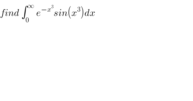 find ∫_0 ^∞  e^(−x^3 ) sin(x^3 )dx   