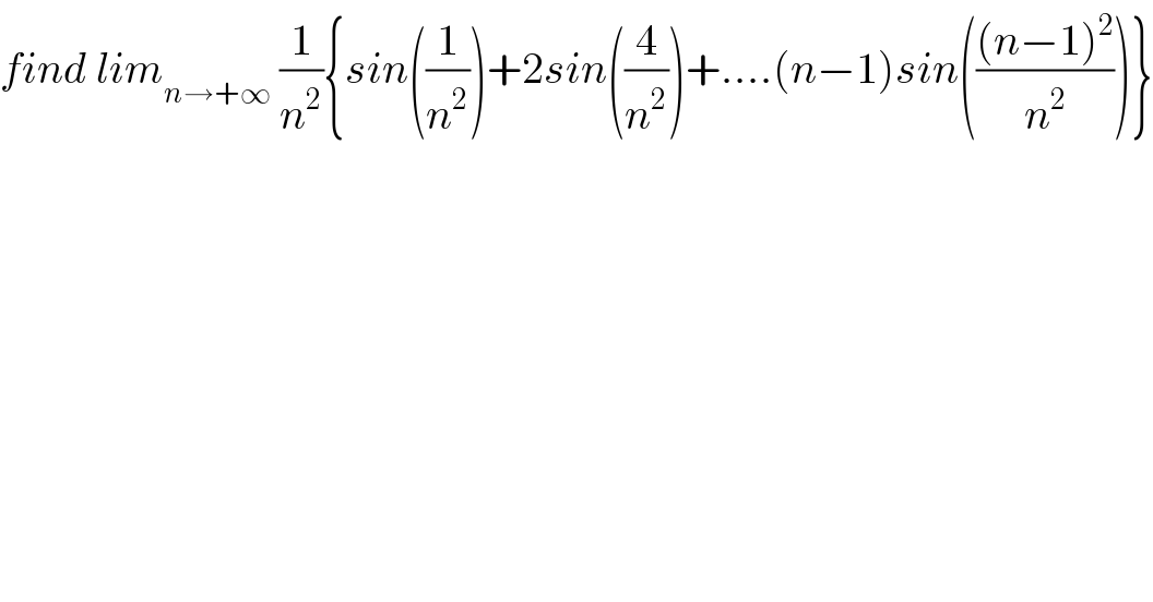 find lim_(n→+∞)  (1/n^2 ){sin((1/n^2 ))+2sin((4/n^2 ))+....(n−1)sin((((n−1)^2 )/n^2 ))}  