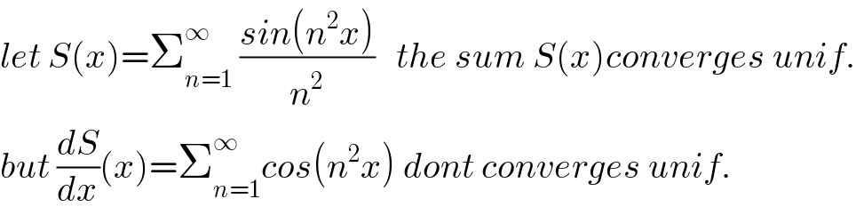 let S(x)=Σ_(n=1) ^∞  ((sin(n^2 x))/n^2 )   the sum S(x)converges unif.  but (dS/dx)(x)=Σ_(n=1) ^∞ cos(n^2 x) dont converges unif.  