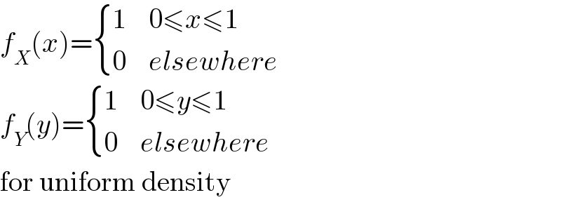f_X (x)= { (1,(0≤x≤1)),(0,(elsewhere)) :}  f_Y (y)= { (1,(0≤y≤1)),(0,(elsewhere)) :}  for uniform density  