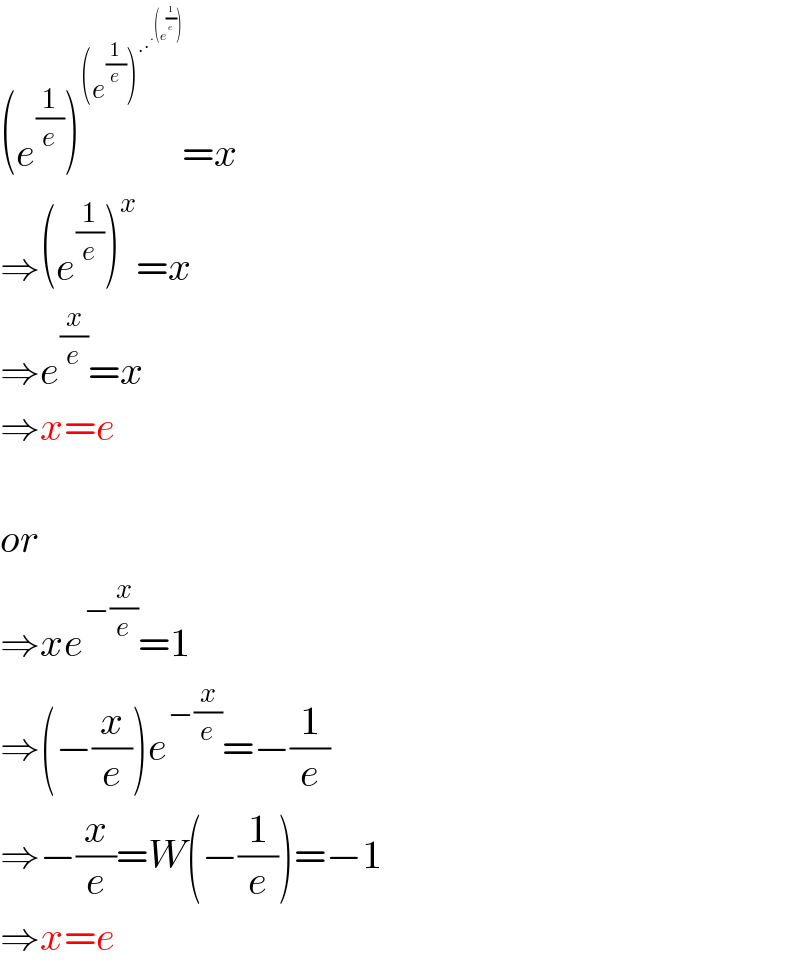 (e^(1/e) )^((e^(1/e) )^(.∙^(.(e^(1/e) )) ) ) =x  ⇒(e^(1/e) )^x =x  ⇒e^(x/e) =x  ⇒x=e    or  ⇒xe^(−(x/e)) =1  ⇒(−(x/e))e^(−(x/e)) =−(1/e)  ⇒−(x/e)=W(−(1/e))=−1  ⇒x=e  