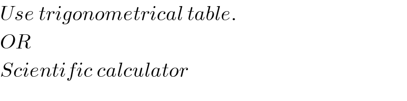 Use trigonometrical table.  OR   Scientific calculator  