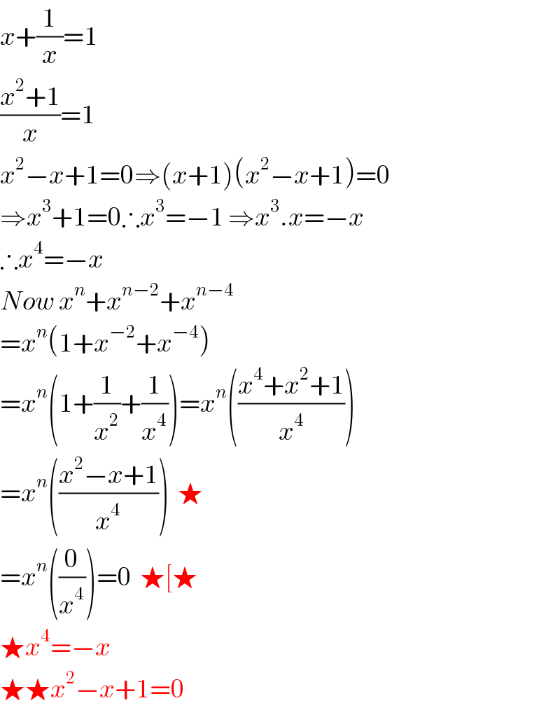 x+(1/x)=1  ((x^2 +1)/x)=1  x^2 −x+1=0⇒(x+1)(x^2 −x+1)=0  ⇒x^3 +1=0∴x^3 =−1 ⇒x^3 .x=−x  ∴x^4 =−x  Now x^n +x^(n−2) +x^(n−4)   =x^n (1+x^(−2) +x^(−4) )  =x^n (1+(1/x^2 )+(1/x^4 ))=x^n (((x^4 +x^2 +1)/x^4 ))  =x^n (((x^2 −x+1)/x^4 ))  ★  =x^n ((0/x^4 ))=0  ★[★  ★x^4 =−x        ★★x^2 −x+1=0  