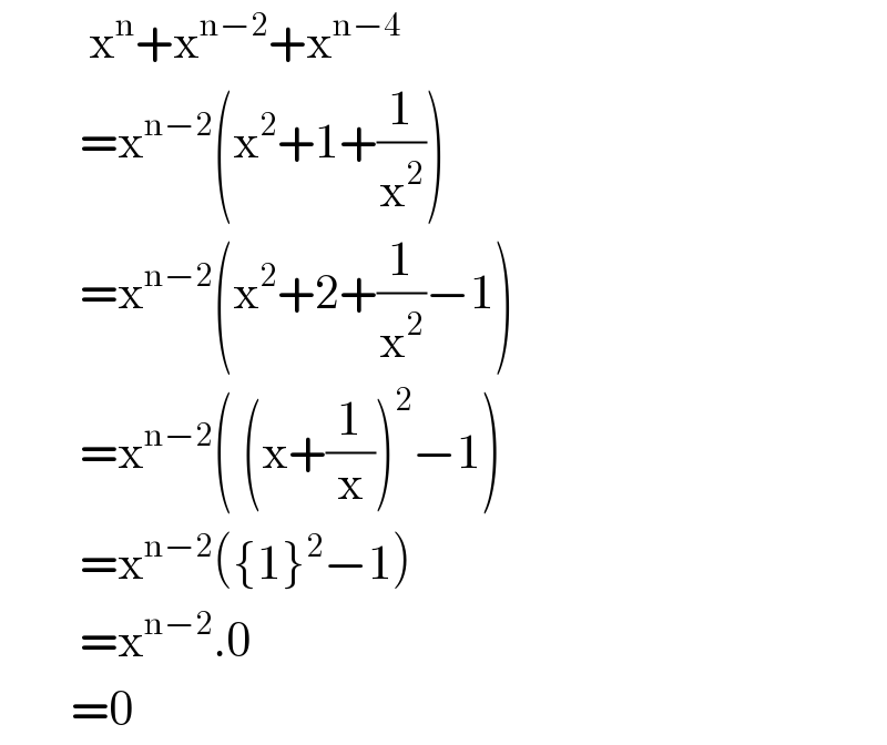           x^n +x^(n−2) +x^(n−4)            =x^(n−2) (x^2 +1+(1/x^2 ))           =x^(n−2) (x^2 +2+(1/x^2 )−1)           =x^(n−2) ( (x+(1/x))^2 −1)           =x^(n−2) ({1}^2 −1)           =x^(n−2) .0          =0  