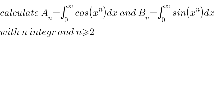 calculate A_n =∫_0 ^∞  cos(x^n )dx and B_n =∫_0 ^∞  sin(x^n )dx  with n integr and n≥2  