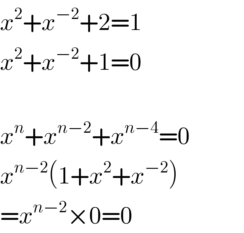 x^2 +x^(−2) +2=1  x^2 +x^(−2) +1=0    x^n +x^(n−2) +x^(n−4) =0  x^(n−2) (1+x^2 +x^(−2) )  =x^(n−2) ×0=0  