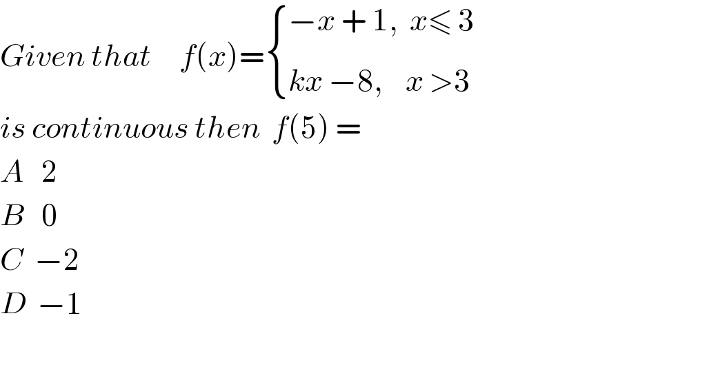 Given that     f(x)= { ((−x + 1,  x≤ 3_ )),((kx −8,    x >3)) :}  is continuous then  f(5) =   A   2  B   0  C  −2  D  −1    