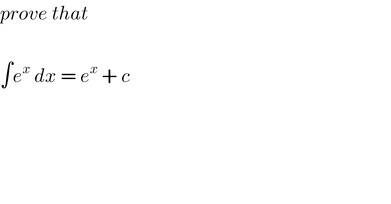 prove that    ∫e^x  dx = e^x  + c  