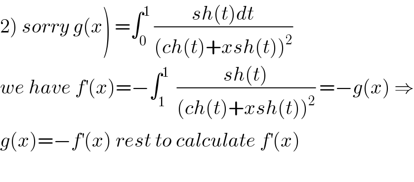 2) sorry g(x) =∫_0 ^1  ((sh(t)dt)/((ch(t)+xsh(t))^2 ))  we have f^′ (x)=−∫_1 ^1   ((sh(t))/((ch(t)+xsh(t))^2 )) =−g(x) ⇒  g(x)=−f^′ (x) rest to calculate f^′ (x)    