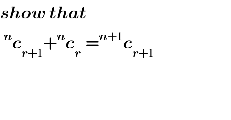 show that   ^n c_(r+1) +^n c_(r  ) =^(n+1) c_(r+1)   