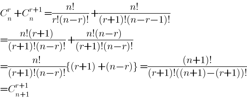 C_n ^r  +C_n ^(r+1)  =((n!)/(r!(n−r)!)) +((n!)/((r+1)!(n−r−1)!))  =((n!(r+1))/((r+1)!(n−r)!)) +((n!(n−r))/((r+1)!(n−r)!))  =((n!)/((r+1)!(n−r)!)){(r+1) +(n−r)} =(((n+1)!)/((r+1)!((n+1)−(r+1))!))  =C_(n+1) ^(r+1)    