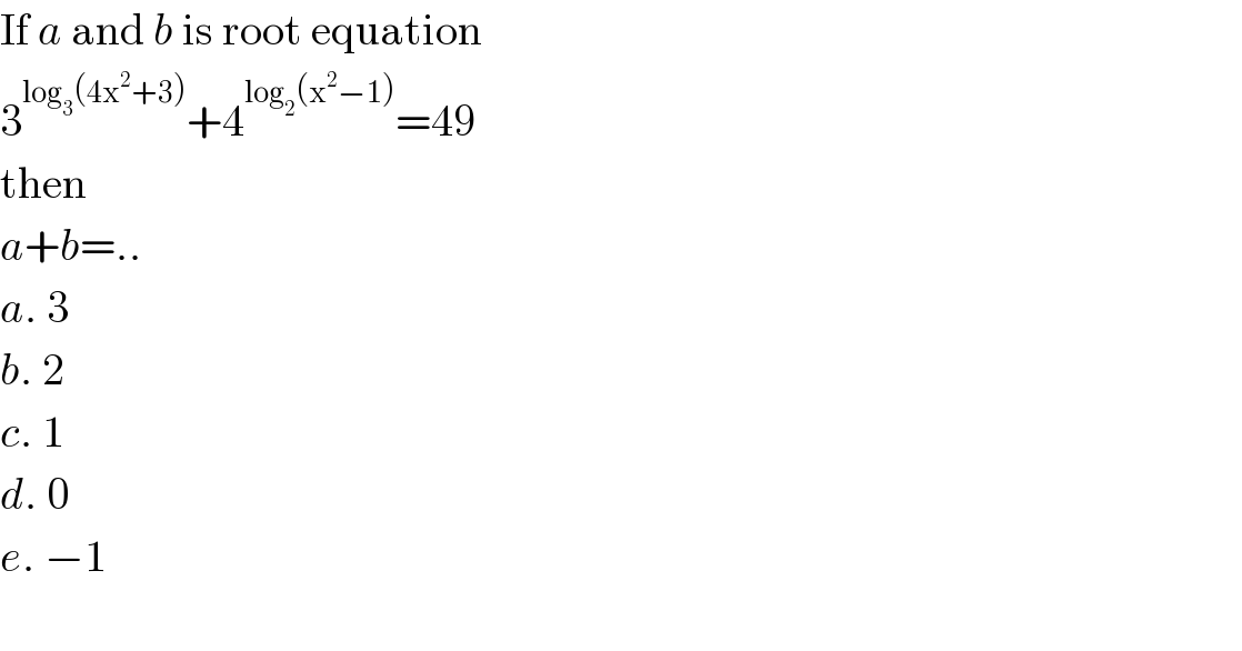 If a and b is root equation  3^(log_3 (4x^2 +3)) +4^(log_2 (x^2 −1)) =49  then  a+b=..  a. 3  b. 2  c. 1  d. 0  e. −1    