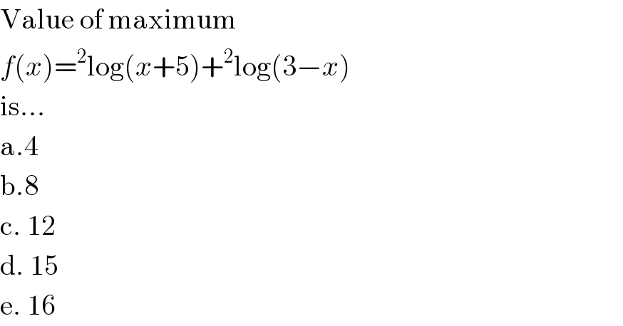 Value of maximum  f(x)=^2 log(x+5)+^2 log(3−x)  is...  a.4  b.8  c. 12  d. 15  e. 16  