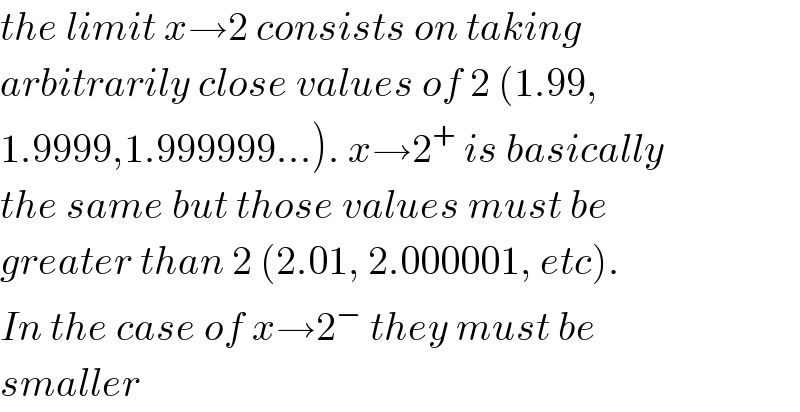 the limit x→2 consists on taking   arbitrarily close values of 2 (1.99,  1.9999,1.999999...). x→2^+  is basically  the same but those values must be   greater than 2 (2.01, 2.000001, etc).   In the case of x→2^−  they must be  smaller  