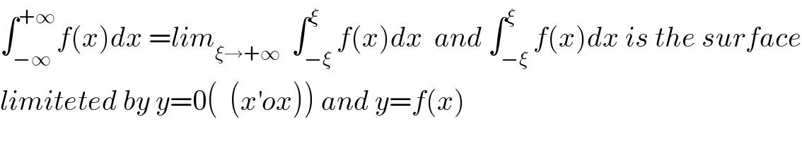 ∫_(−∞) ^(+∞) f(x)dx =lim_(ξ→+∞)   ∫_(−ξ) ^ξ f(x)dx  and ∫_(−ξ) ^ξ f(x)dx is the surface  limiteted by y=0(  (x^′ ox)) and y=f(x)  