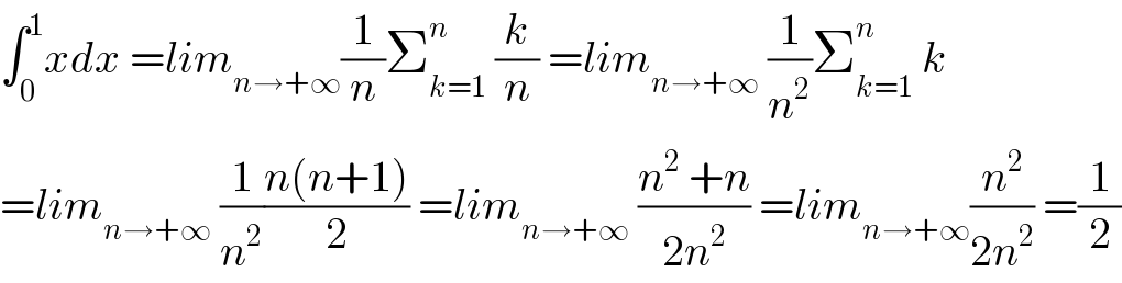 ∫_0 ^1 xdx =lim_(n→+∞) (1/n)Σ_(k=1) ^n  (k/n) =lim_(n→+∞)  (1/n^2 )Σ_(k=1) ^n  k  =lim_(n→+∞)  (1/n^2 )((n(n+1))/2) =lim_(n→+∞)  ((n^2  +n)/(2n^2 )) =lim_(n→+∞) (n^2 /(2n^2 )) =(1/2)  