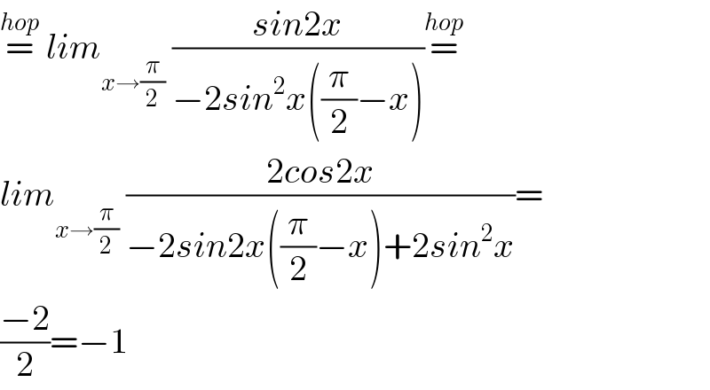 =^(hop)  lim_(x→(π/2))  ((sin2x)/(−2sin^2 x((π/2)−x)))=^(hop)   lim_(x→(π/2))  ((2cos2x)/(−2sin2x((π/2)−x)+2sin^2 x))=  ((−2)/2)=−1  