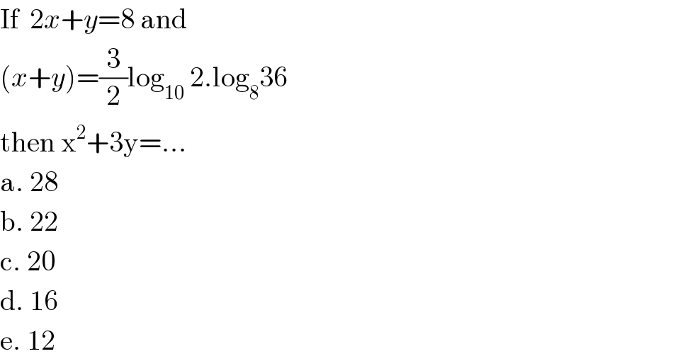 If  2x+y=8 and  (x+y)=(3/2)log_(10)  2.log_8 36  then x^2 +3y=...  a. 28  b. 22  c. 20  d. 16  e. 12  